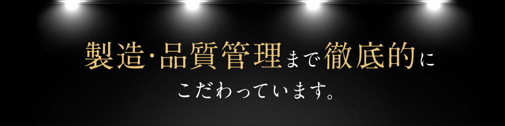 製造･品質管理まで徹底的にこだわっています。